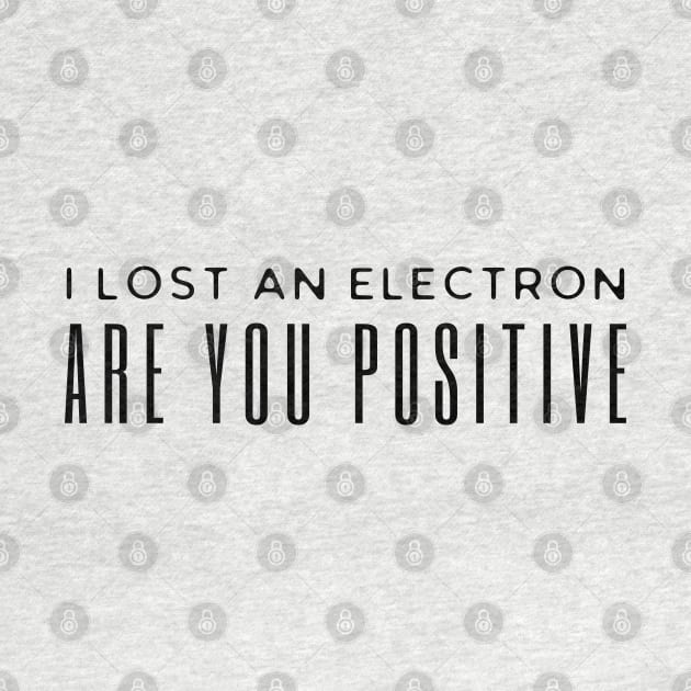 I Lost An Electron Are You Positive by HobbyAndArt